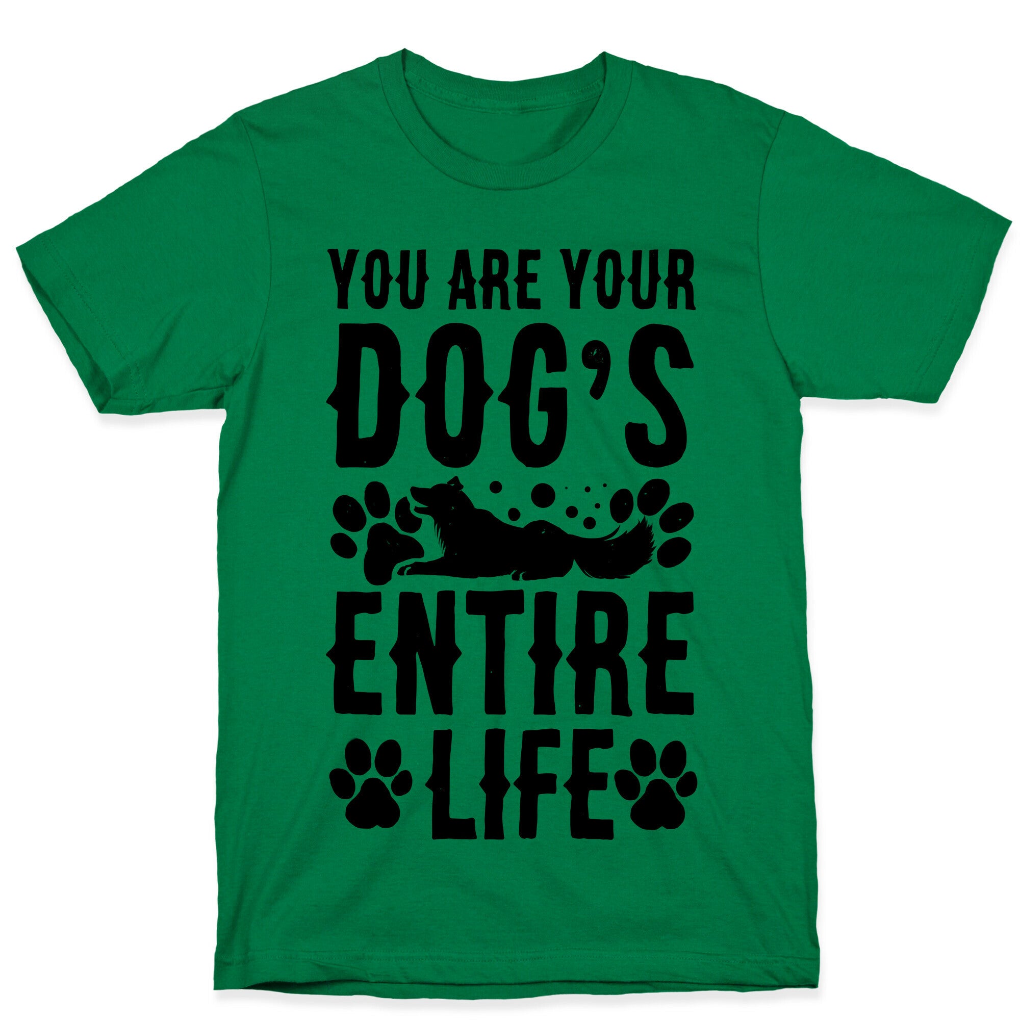 You Are Your Dog's Entire Life. T-Shirt